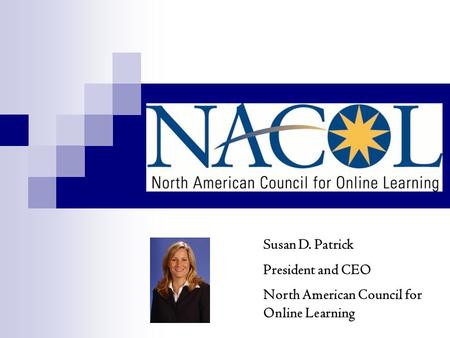 Susan D. Patrick President and CEO North American Council for Online Learning.