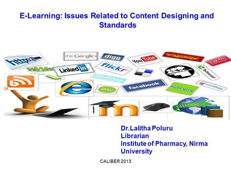 CALIBER 2013 E-Learning: Issues Related to Content Designing and Standards Dr.Lalitha Poluru Librarian Institute of Pharmacy, Nirma University.