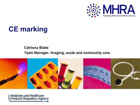 CE marking Catriona Blake Team Manager, Imaging, acute and community care.