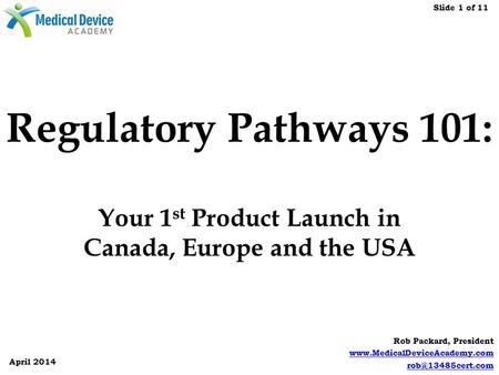 Slide 1 of 11 April 2014 Rob Packard, President  Regulatory Pathways 101: Your 1 st Product Launch in Canada,