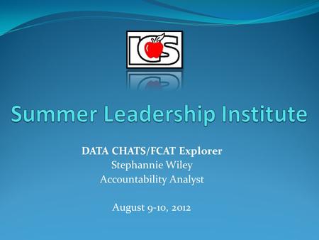 DATA CHATS/FCAT Explorer Stephannie Wiley Accountability Analyst August 9-10, 2012.