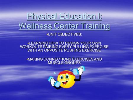 Physical Education I: Wellness Center Training UNIT OBJECTIVES:UNIT OBJECTIVES: LEARNING HOW TO DESIGN YOUR OWN WORKOUTS PAIRING EVERY PULLING EXERCISE.