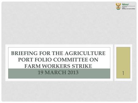 BRIEFING FOR THE AGRICULTURE PORT FOLIO COMMITTEE ON FARM WORKERS STRIKE 19 MARCH 2013 1.