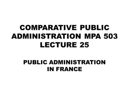 COMPARATIVE PUBLIC ADMINISTRATION MPA 503 LECTURE 25