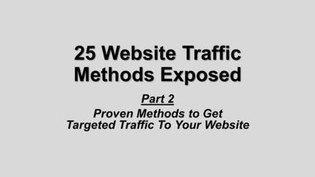 25 Website Traffic Methods Exposed Part 2 Proven Methods to Get Targeted Traffic To Your Website.
