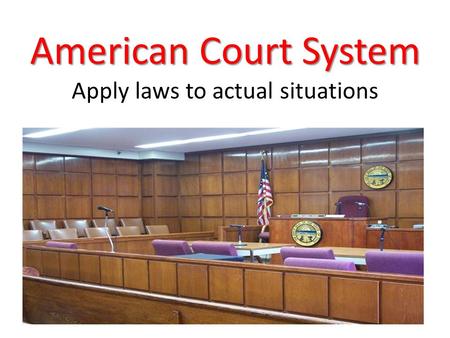 American Court System American Court System Apply laws to actual situations.