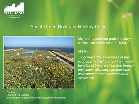 About Green Roofs for Healthy Cities Member-based non-profit industry association established in 1999. Mission: To increase the awareness of the economic,