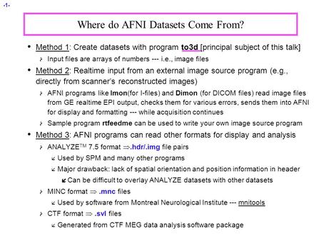 -1- Where do AFNI Datasets Come From? Method 1: Create datasets with program to3d [principal subject of this talk]  Input files are arrays of numbers.