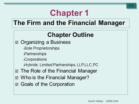 Semih Yildirim ADMS 3530 1-1 Chapter 1 The Firm and the Financial Manager Chapter Outline  Organizing a Business  Sole Proprietorships  Partnerships.