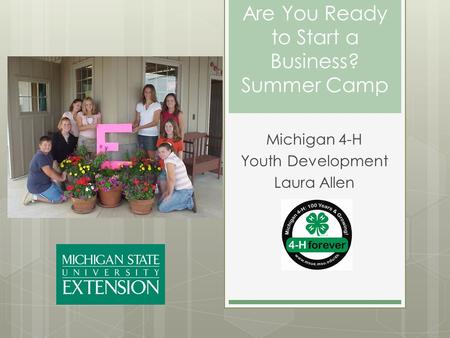 Are You Ready to Start a Business? Summer Camp Michigan 4-H Youth Development Laura Allen.