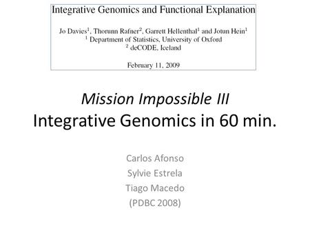 Mission Impossible III Integrative Genomics in 60 min. Carlos Afonso Sylvie Estrela Tiago Macedo (PDBC 2008)