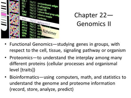 Chapter 22— Genomics II Functional Genomics—studying genes in groups, with respect to the cell, tissue, signaling pathway or organism Proteomics—to understand.