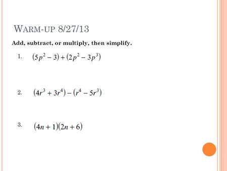 W ARM - UP 8/27/13 1. 2. 3. Add, subtract, or multiply, then simplify.