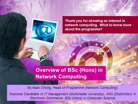Thank you for showing an interest in network computing. What to know more about the programme? Overview of BSc (Hons) in Network Computing By Alain Chong,