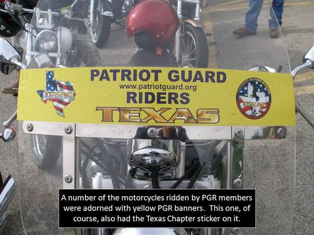 A number of the motorcycles ridden by PGR members were adorned with yellow PGR banners. This one, of course, also had the Texas Chapter sticker on it.