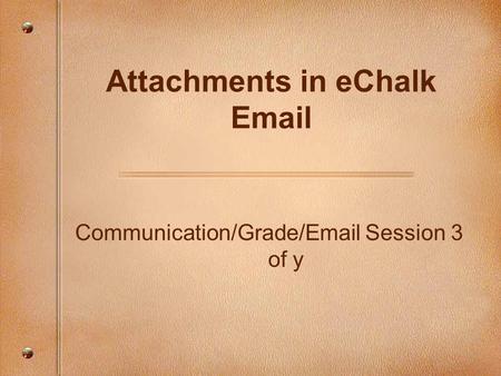 Communication/Grade/Email Session 3 of y Attachments in eChalk Email.