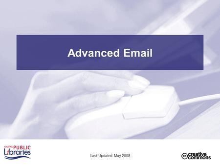 Advanced Email Last Updated: May 2008. 2 Class Outline Part 1 - Review –Review of email basics –Review of files and folders Part 2 - Attachments –Sending.
