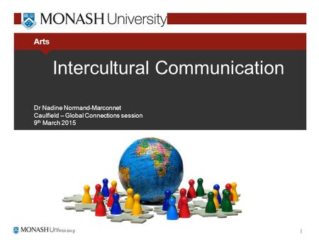 Arts Intercultural Communication Dr Nadine Normand-Marconnet Caulfield – Global Connections session 9 th March 2015.