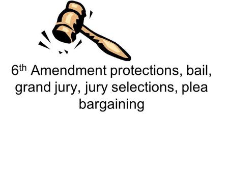 6 th Amendment protections, bail, grand jury, jury selections, plea bargaining.