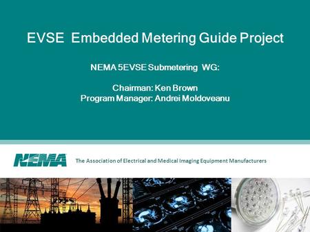 The Association of Electrical and Medical Imaging Equipment Manufacturers EVSE Embedded Metering Guide Project NEMA 5EVSE Submetering WG: Chairman: Ken.