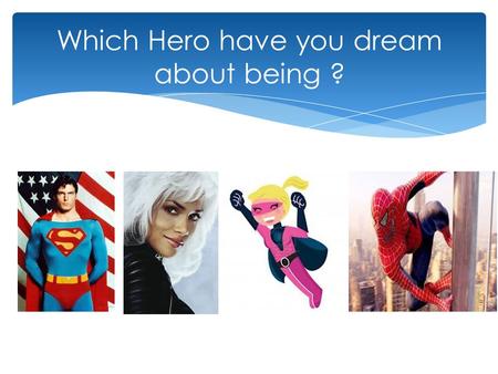 Which Hero have you dream about being ?. You can be part of them !!!!!!!