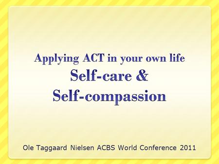 Ole Taggaard Nielsen ACBS World Conference 2011. The ACT approach holds that clinicians must be willing to apply ACT in our own lives in order to deliver.