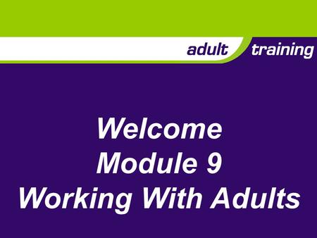 Welcome Module 9 Working With Adults. Description Working effectively as a member of an adult team This means: Communicating effectively Helping others.