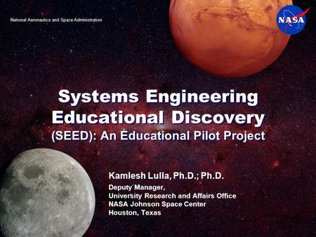 Systems Engineering Educational Discovery (SEED): An Educational Pilot Project Kamlesh Lulla, Ph.D.; Ph.D. Deputy Manager, University Research and Affairs.