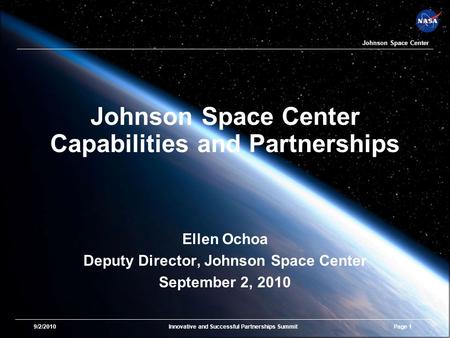 9/2/2010Innovative and Successful Partnerships SummitPage 1 Johnson Space Center Johnson Space Center Capabilities and Partnerships Ellen Ochoa Deputy.