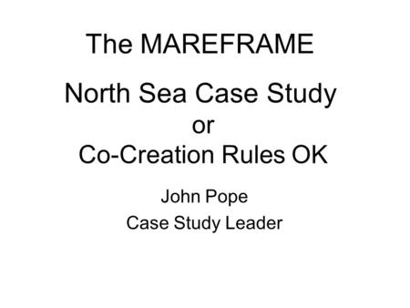 Or Co-Creation Rules OK John Pope Case Study Leader The MAREFRAME North Sea Case Study.