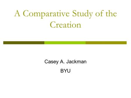 A Comparative Study of the Creation Casey A. Jackman BYU.