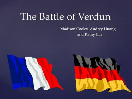 The Battle of Verdun Madison Cooley, Audrey Huang, and Kathy Lin.