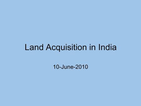 Land Acquisition in India 10-June-2010. Background on land acquisition in India Very limited unused land in India. Most of India's population is dependent.