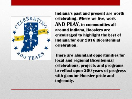Indiana’s past and present are worth celebrating. Where we live, work AND PLAY, in communities all around Indiana, Hoosiers are encouraged to highlight.