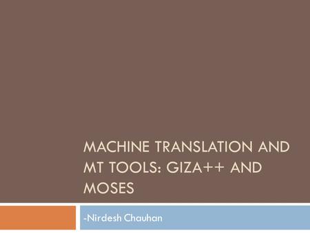 MACHINE TRANSLATION AND MT TOOLS: GIZA++ AND MOSES -Nirdesh Chauhan.
