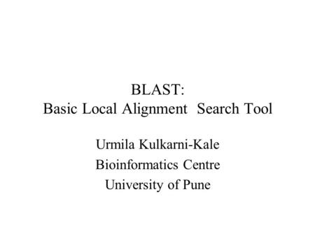 BLAST: Basic Local Alignment Search Tool Urmila Kulkarni-Kale Bioinformatics Centre University of Pune.