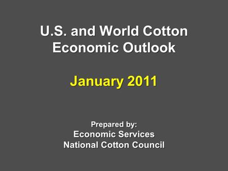 U.S. and World Cotton Economic Outlook January 2011 Prepared by: Economic Services National Cotton Council.