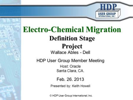 Electro-Chemical Migration Definition Stage Project Wallace Ables - Dell HDP User Group Member Meeting Host: Oracle Santa Clara, CA. Feb. 26. 2013 Presented.