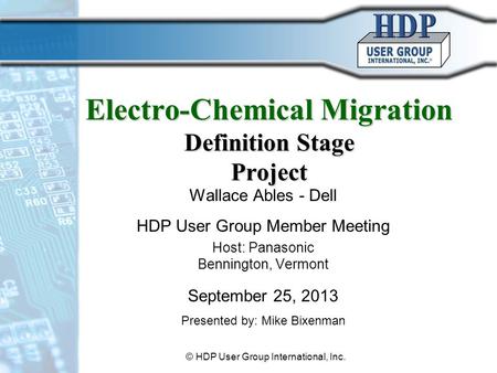 Electro-Chemical Migration Definition Stage Project Wallace Ables - Dell HDP User Group Member Meeting Host: Panasonic Bennington, Vermont September 25,