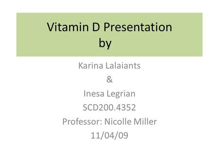 Vitamin D Presentation by Karina Lalaiants & Inesa Legrian SCD200.4352 Professor: Nicolle Miller 11/04/09.