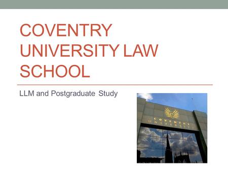 COVENTRY UNIVERSITY LAW SCHOOL LLM and Postgraduate Study.