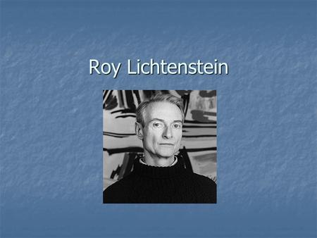 Roy Lichtenstein. Roy Lichtenstein Born in 1923 in New York City Born in 1923 in New York City Began art as a hobby Began art as a hobby 1939 he enrolled.