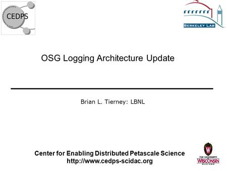 OSG Logging Architecture Update Center for Enabling Distributed Petascale Science  Brian L. Tierney: LBNL.