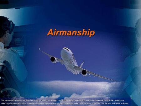 1 Airmanship This presentation provides an overview of Airmanship in aviation. It is intended to enhance the reader's understanding, but it shall not supersede.