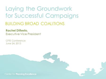 Laying the Groundwork for Successful Campaigns BUILDING BROAD COALITIONS Rachel DiResto, Executive Vice President CFTE Conference June 24, 2013.