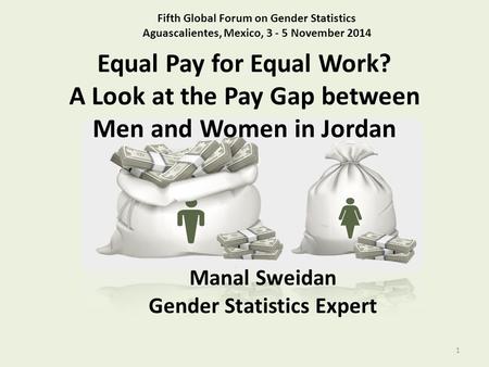 Equal Pay for Equal Work? A Look at the Pay Gap between Men and Women in Jordan 1 Fifth Global Forum on Gender Statistics Aguascalientes, Mexico, 3 - 5.
