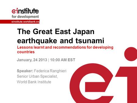 Einstitute.worldbank.org The Great East Japan earthquake and tsunami Lessons learnt and recommendations for developing countries January, 24 2013 | 10:00.