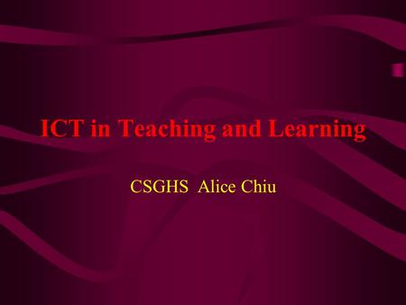 ICT in Teaching and Learning CSGHS Alice Chiu. Table of Contents About ICT advantages of ICT in teaching and learning For Principals: Three keys questions.