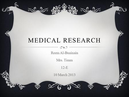 MEDICAL RESEARCH Reem Al-Buainain Mrs. Timm 12-E 10 March 2013.