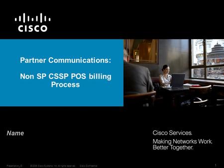 © 2006 Cisco Systems, Inc. All rights reserved.Cisco ConfidentialPresentation_ID 1 Partner Communications: Non SP CSSP POS billing Process Name.